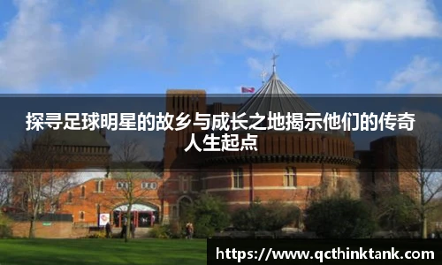 探寻足球明星的故乡与成长之地揭示他们的传奇人生起点