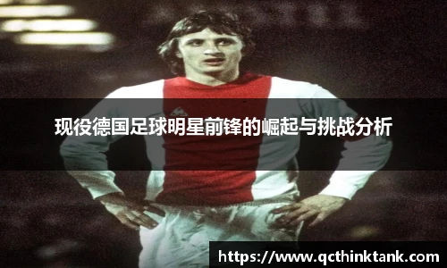 现役德国足球明星前锋的崛起与挑战分析